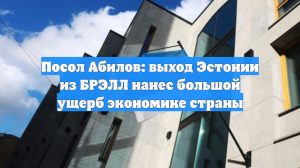 Посол Абилов: выход Эстонии из БРЭЛЛ нанес большой ущерб экономике страны