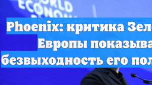 Phoenix: критика Зеленским Европы показывает безвыходность его положения