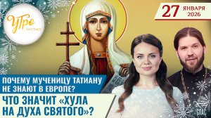 Почему мученицу Татьяну не знают в Европе? / Что значит «хула на Духа Святого»? / Утро на СПАСЕ