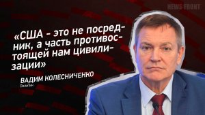 "США - это не посредник, а часть противостоящей нам цивилизации" - Вадим Колесниченко