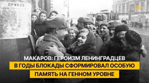 Макаров: героизм ленинградцев в годы блокады сформировал особую память на генном уровне