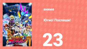 Югио! Поспеши! 1 сезон 23 серия (аниме-сериал, 2022)