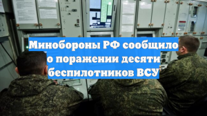 Минобороны РФ сообщило о поражении десяти беспилотников ВСУ