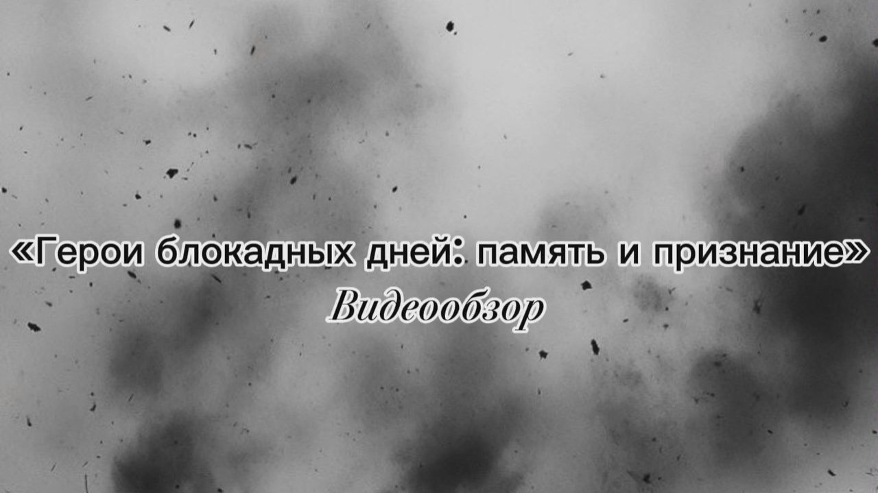 Видеообзор «Герои блокадных дней: память и признание» (6+) смотреть онлайн