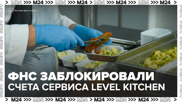 ФНС заблокировала счета сервиса доставки Level Kitchen - Москва 24 смотреть онлайн