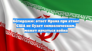 Бёгюрджю: ответ Ирана при атаке США не будет символическим, может начаться война
