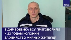 В ДНР боевика ВСУ приговорили к 23 годам колонии за убийство мирных жителей