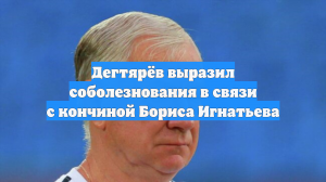 Дегтярев отреагировал на кончину Игнатьева