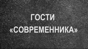 ГОСТИ «СОВРЕМЕННИКА»