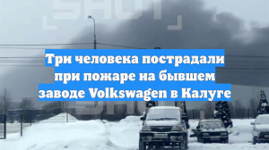 Три человека пострадали при пожаре на бывшем заводе Volkswagen в Калуге