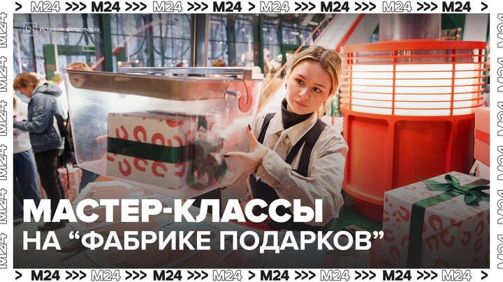 Бесплатные мастер-классы подготовили для гостей "Фабрики подарков" в Москве - Москва 24 смотреть онлайн