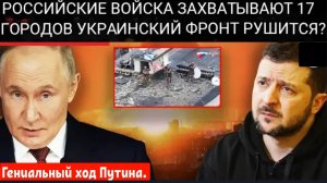 ГЕНИАЛЬНЫЙ ХОД ПУТИНА: Герасимов подтвердил, что 17 городов пали, а Россия захватила 500 кв. км.