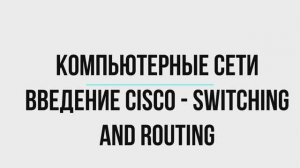 Курс "Компьютерные сети (Введение Cisco - Switching and Routing)"