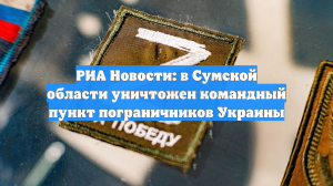 РИА Новости: в Сумской области уничтожен командный пункт пограничников Украины