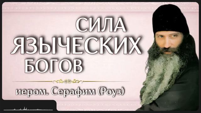 СИЛА ЯЗЫЧЕСКИХ БОГОВ _ иером. Серафим (Роуз) смотреть онлайн