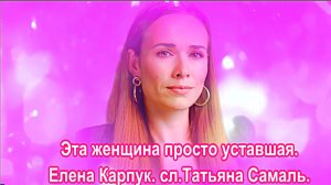 Эта женщина, просто уставшая. Елена Карпук. сл.Татьяна Самаль.