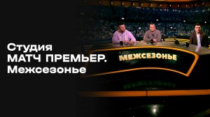 «Студия МАТЧ ПРЕМЬЕР». Межсезонье. Выпуск 7