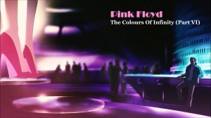 Pink Floyd - The Colours Of Infinity (Part VI)