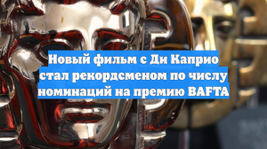 Новый фильм с Ди Каприо стал рекордсменом по числу номинаций на премию BAFTA