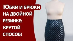 Юбки и брюки на двойной резинке: крутой способ!