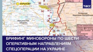 Брифинг Минобороны по шести оперативным направлениям спецоперации на Украине