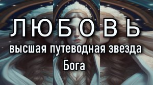 ЛЮБОВЬ, высшая путеводная звезда Бога
