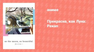 Прекрасна, как Луна: Рекап (аниме-сериал, 2017)