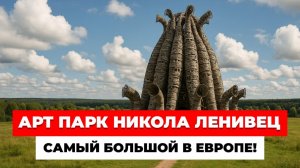 Самый большой арт-парк в Европе! Арт Парк Никола Ленивец. Фестиваль лэнд арта Архстояние
