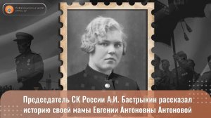 Председатель СК России А.И. Бастрыкин рассказал историю своей мамы Евгении Антоновны Антоновой.