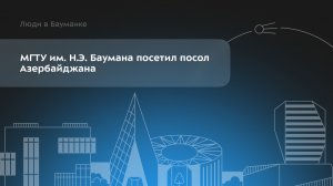 МГТУ им. Н.Э. Баумана посетил посол Азербайджана