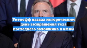 Уиткофф назвал историческим день возвращения тела последнего заложника ХАМАС
