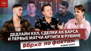 СДЕЛКИ АК БАРСА В ДЕДЛАЙН И ПЕРВЫЕ ИГРЫ АРТИГИ В РУБИНЕ - Вброс по фактам #20