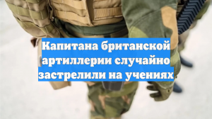 Капитана британской артиллерии случайно застрелили на учениях