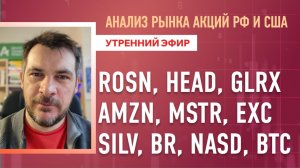 Анализ рынка акций РФ и США/ ROSN, HEAD, GLRX, AMZN, MSTR, EXC/ SILV, BR, NASD, BTC