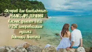 МУЗЫКА РЕЛАКС АРТ-ТЕРАПИЯ «Остров для влюблённых» №252 Space Fusion Jazz ИМПРОВИЗАЦИИ Виктор Анохин
