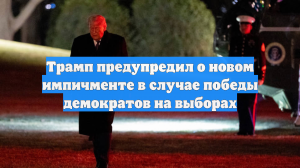 Трамп предупредил о новом импичменте в случае победы демократов на выборах