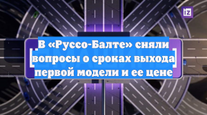 В «Руссо-Балте» сняли вопросы о сроках выхода первой модели и ее цене