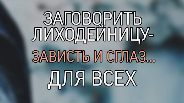 ЗАГОВОРИТЬ ЛИХОДЕЙНИЦУ-ЗАВИСТЬ И СГЛАЗ…ОЧЕНЬ СИЛЬНО📂…ДЛЯ ВСЕХ…