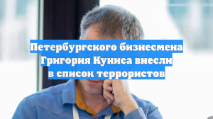 Петербургского бизнесмена Григория Куниса внесли в список террористов