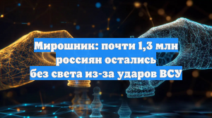 Атаки ВСУ на ТЭЦ и подстанции оставили без света почти 1,3 млн россиян