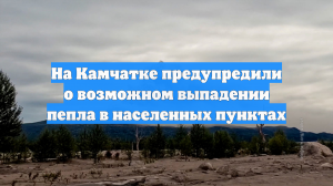 На Камчатке предупредили о возможном выпадении пепла в населенных пунктах
