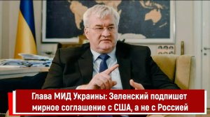 Глава МИД Украины: Зеленский подпишет мирное соглашение с США, а не с Россией