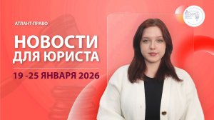 Новости для юриста (19 - 25 января 2026)