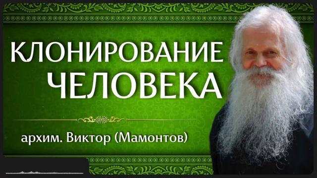 КЛОНИРОВАНИЕ ЧЕЛОВЕКА _ архим. Виктор (Мамонтов) смотреть онлайн