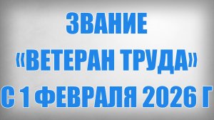 Звание «Ветеран труда» с 1 Февраля 2026 года