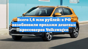 От 1,4 млн рублей: в РФ возобновили продажи новых Volkswagen T-Cross