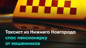 Таксист из Нижнего Новгорода спас пенсионерку от мошенников