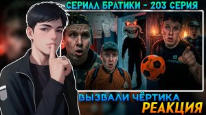 ВЫЗВАЛИ ЧЁРТИКА / СЕРИАЛ БРАТИКИ - 203 СЕРИЯ | РЕАКЦИЯ