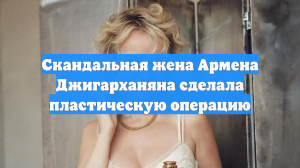Скандальная жена Армена Джигарханяна сделала пластическую операцию
