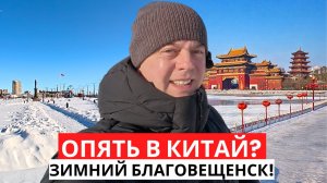 ОПЯТЬ в Китай? ЗИМНИЙ Благовещенск зовёт в ХЭЙХЭ! Приготовили подарки!